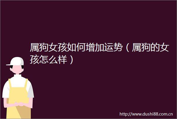 属狗女孩如何增加运势（属狗的女孩怎么样）