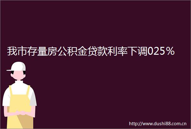 我市存量房公积金利率下调025％