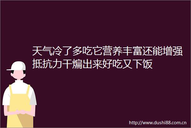 天气冷了多吃它营养丰富还能增强抵抗力干煸出来好吃又下饭