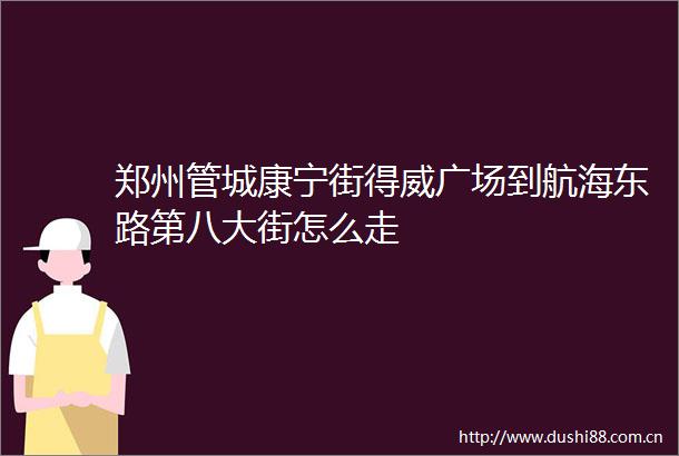 郑州管城康宁街得威广场到航海东路第八大街怎么走