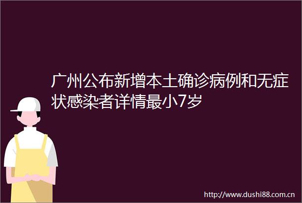 广州公布新增本土确诊病例和无症状感染者详情最小7岁