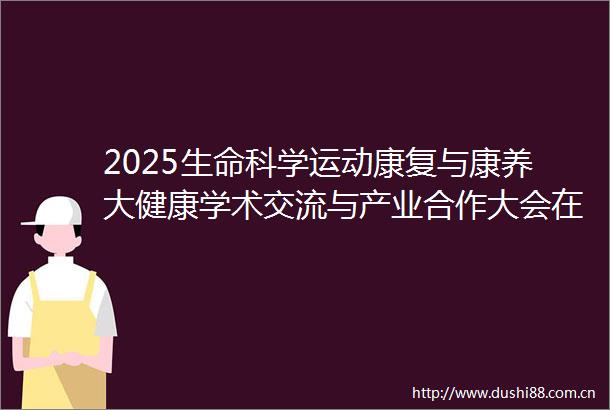 2025生命科学运动康复与康养大健康学术交流与产业合作大会在昆开幕