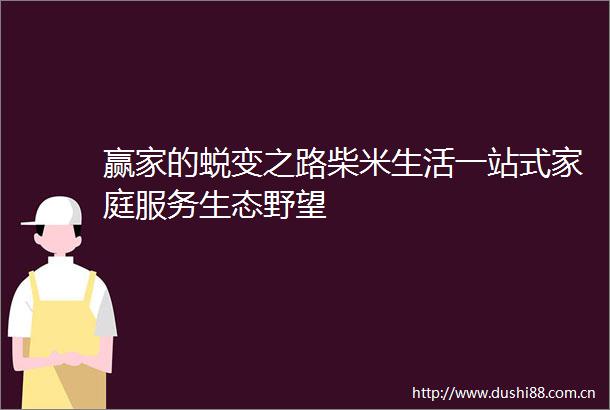 赢家的蜕变之路柴米生活一站式家庭服务生态野望