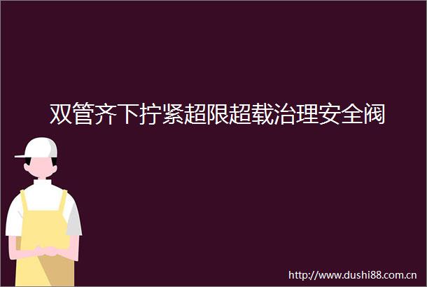 双管齐下拧紧超限超载治理安全阀