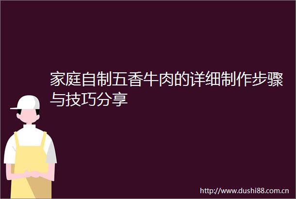 家庭自制五香牛肉的详细制作步骤与技巧分享