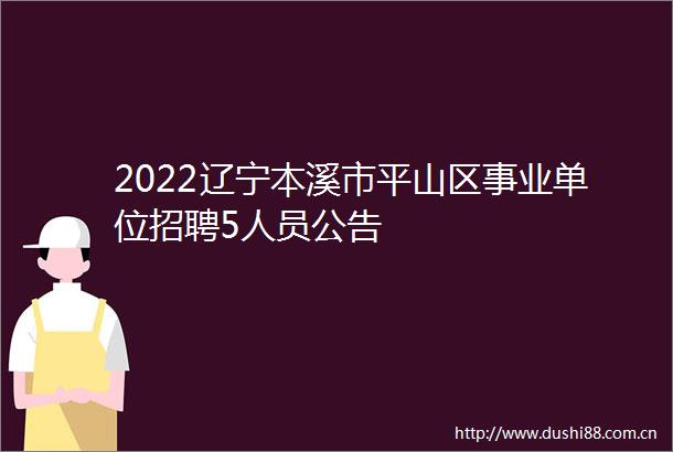 2022辽宁本溪市平山区事业单位招聘5人员公告