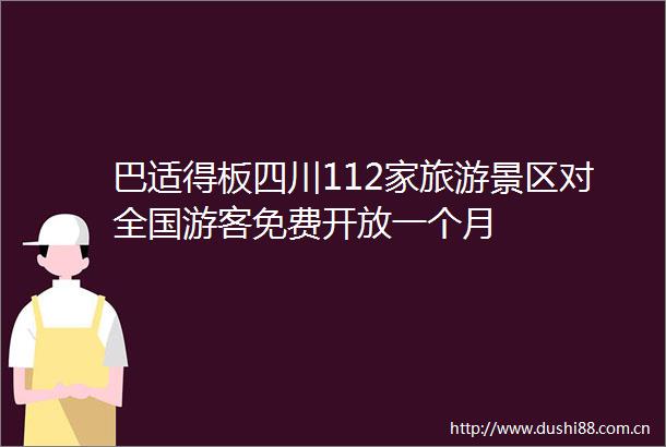 巴适得板四川112家旅游景区对全国游客免费开放一个月