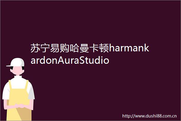 苏宁易购哈曼卡顿harmankardonAuraStudio2音乐翡翠无