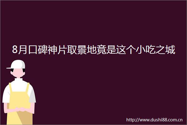 8月口碑神片取景地竟是这个小吃之城