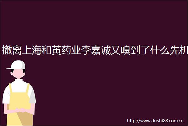 撤离上海和黄药业李嘉诚又嗅到了什么先机