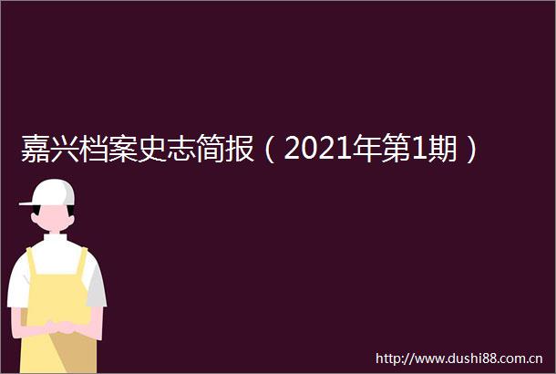 嘉兴档案史志简报（2021年第1期）