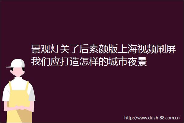 景观灯关了后素颜版上海视频刷屏我们应打造怎样的城市夜景