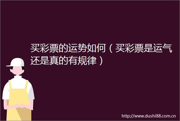 买彩票的运势如何（买彩票是运气还是真的有规律）