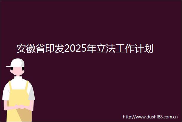 安徽省印发2025年立法工作计划