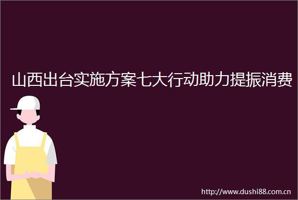 山西出台实施方案七大行动助力提振消费