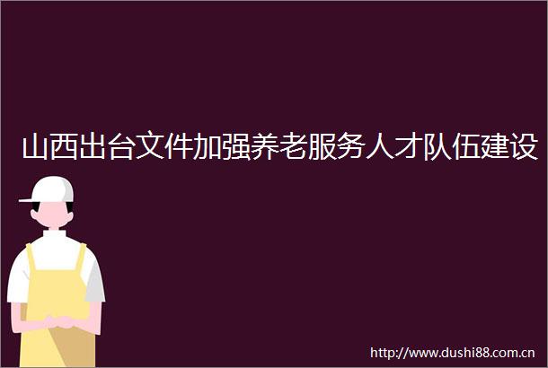 山西出台文件加强养老服务人才队伍建设