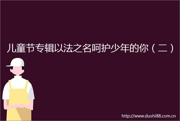 儿童节专辑以法之名呵护少年的你（二）