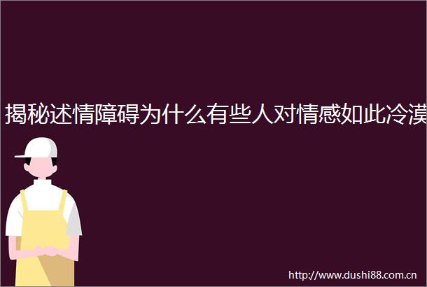 揭秘述情障碍为什么有些人对情感如此冷漠