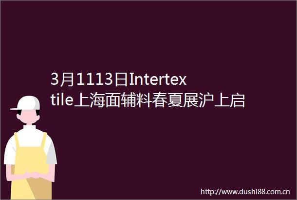 3月1113日Intertextile上海面辅料春夏展沪上启幕