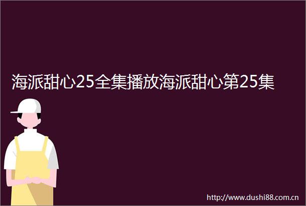 海派甜心25全集播放海派甜心第25集