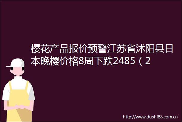 樱花产品报价预警江苏省沭阳县晚樱价格8周下跌2485（2025年06月25日）