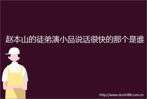 赵本山的徒弟演小品说话很快的那个是谁