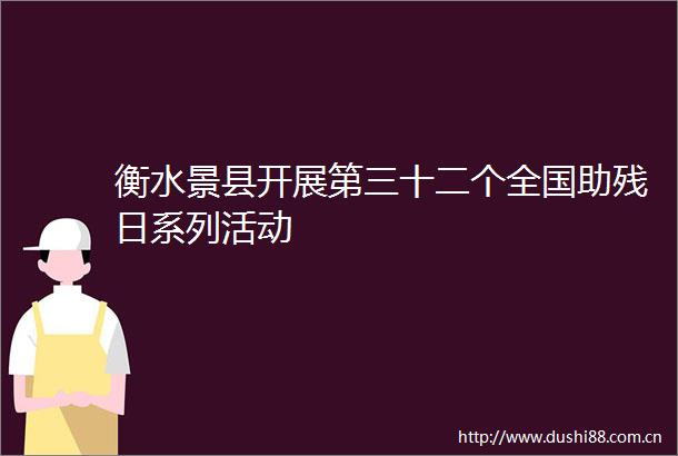 衡水景县开展第三十二个全国助残日系列活动