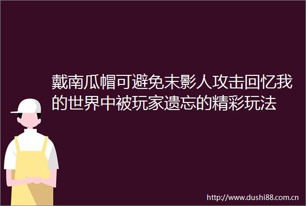 戴南瓜帽可避免末影人攻击回忆我的世界中被玩家遗忘的精彩玩法