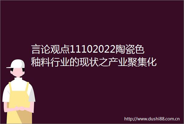 言论观点11102022陶瓷色釉料行业的现状之产业聚集化