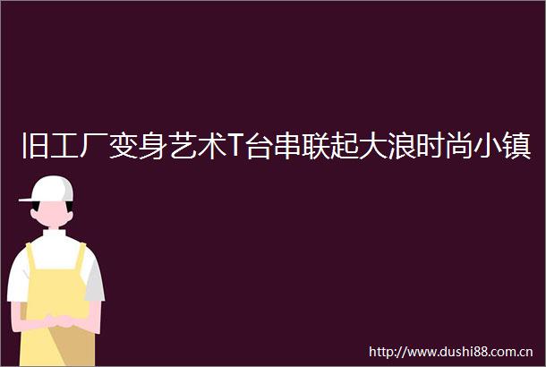 旧工厂变身艺术T台串联起大浪时尚小镇