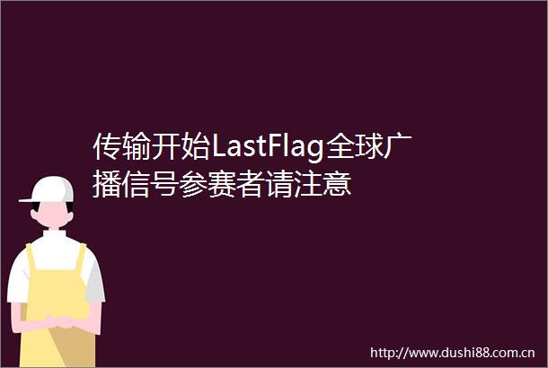 传输开始LastFlag全球广播信号参赛者请注意