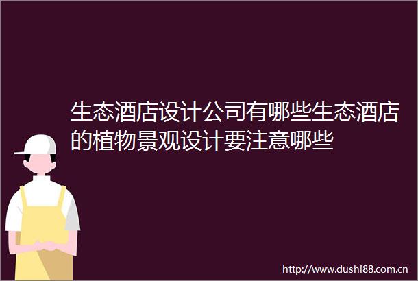 生态酒店设计公司有哪些生态酒店的植物景观设计要注意哪些