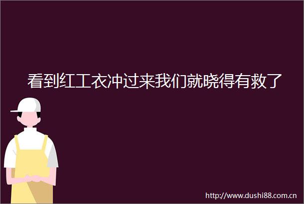 看到红工衣冲过来我们就晓得有救了