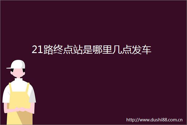 21路终点站是哪里几点发车
