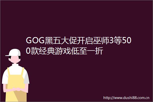 GOG黑五大促开启巫师3等500款经典游戏低至一折