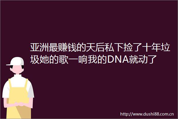 亚洲最赚钱的天后私下捡了十年垃圾她的歌一响我的DNA就动了