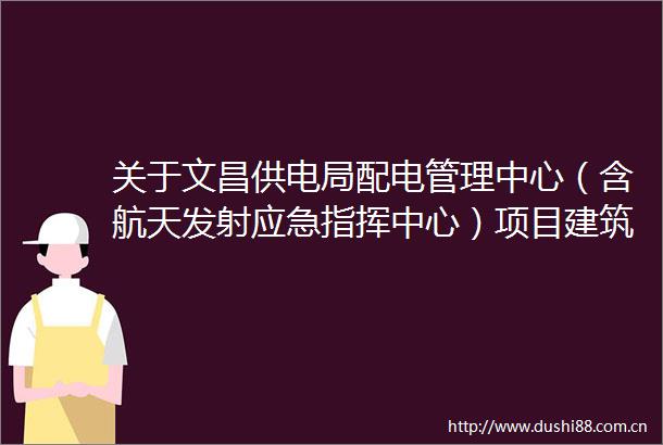 关于文昌供电局配电管理中心（含航天发射应急指挥中心）项目建筑设计方案的批前公示