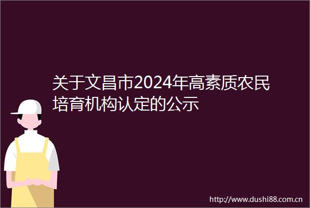 关于文昌市2024年高素质农民培育机构认定的公示