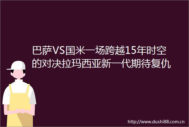 巴萨VS国米一场跨越15年时空的对决拉玛西亚新一代期待复仇