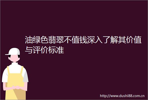 油绿色翡翠不值钱深入了解其价值与评价标准
