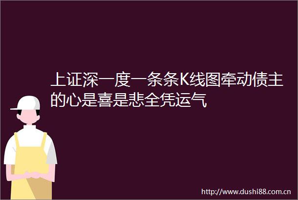 上证深一度一条条K线图牵动债主的心是喜是悲全凭运气