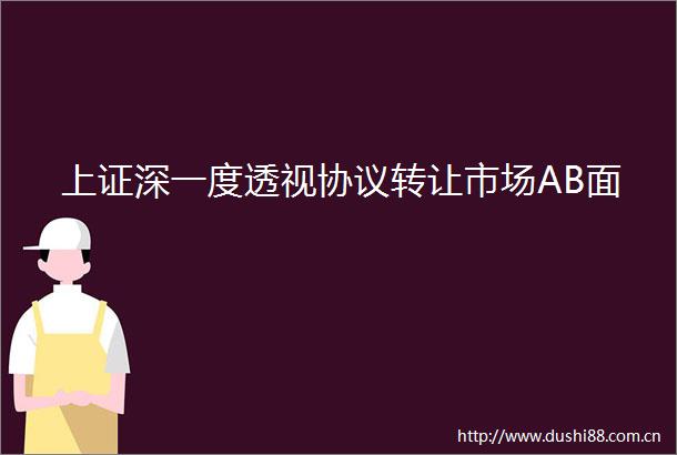上证深一度透视协议转让市场AB面
