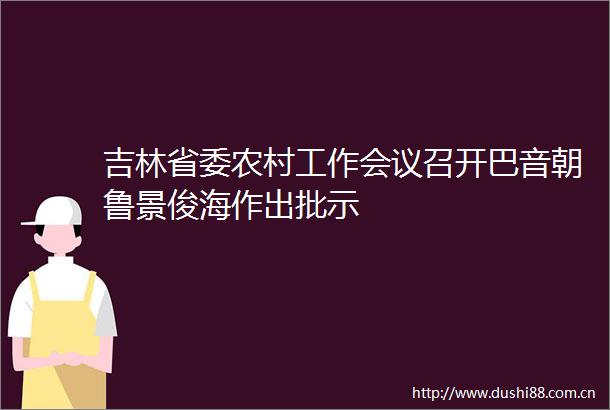 吉林省委农村工作会议召开巴音朝鲁景俊海作出批示