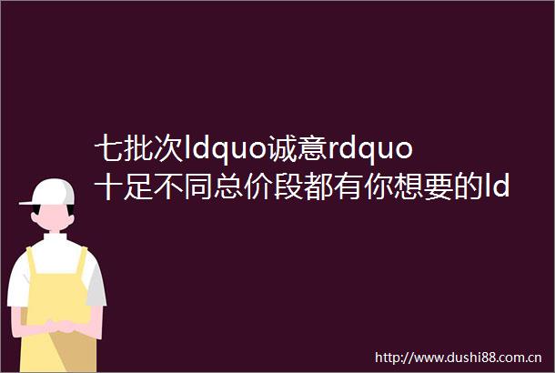 七批次ldquo诚意rdquo十足不同总价段都有你想要的ldquo白月光rdquo一文全解