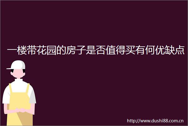 一楼带花园的房子是否值得买有何优缺点