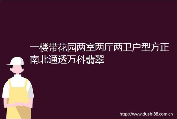 一楼带花园两室两厅两卫户型方正南北通透万科翡翠
