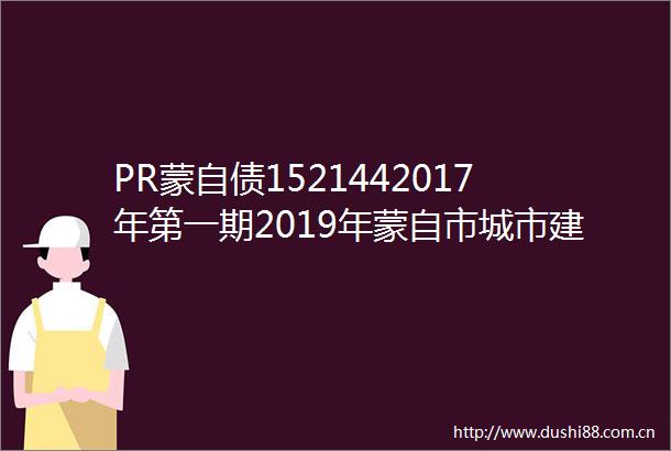 PR蒙自债1521442017年第一期2019年蒙自市城市建设投资有限责任公司城市停车场建设专项债券2024年跟踪评级报告