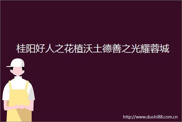 桂阳好人之花植沃土德善之光耀蓉城