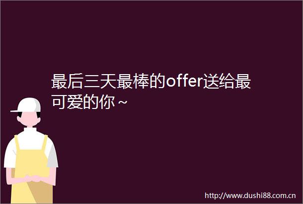 最后三天最棒的offer送给最可爱的你～