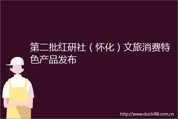 第二批红研社（怀化）文旅消费特色产品发布